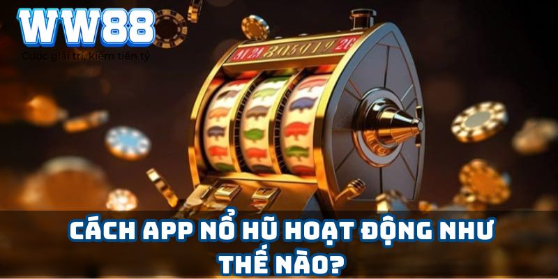 Cách app nổ hũ hoạt động như thế nào?