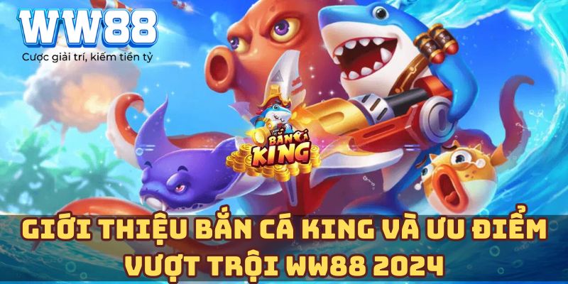 Giới thiệu bắn cá King và ưu điểm vượt trội WW88 2024