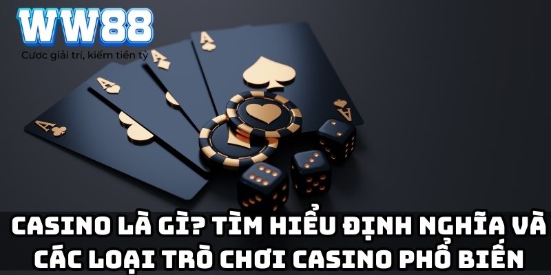 Casino là gì? Tìm hiểu định nghĩa và các loại trò chơi Casino phổ biến