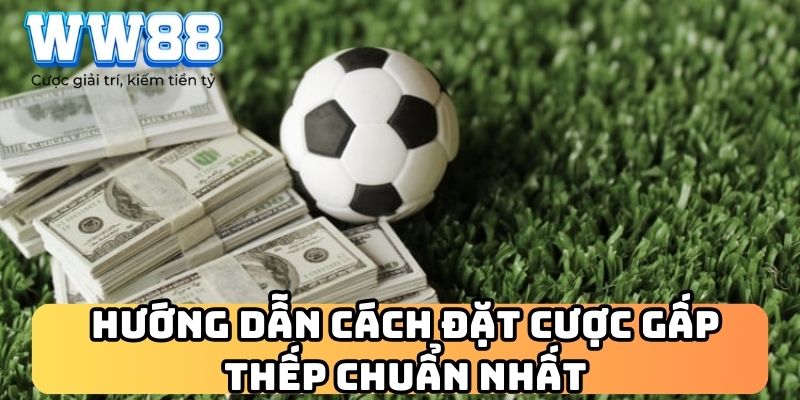 Hướng dẫn cách đặt cược gấp thếp chuẩn nhất