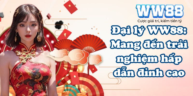 Đại lý WW88: Mang đến trải nghiệm hấp dẫn đỉnh cao