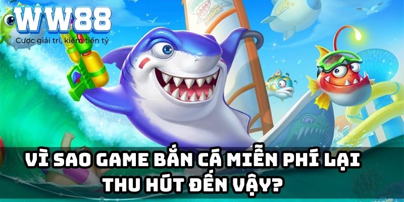 Vì sao game bắn cá miễn phí lại thu hút đến vậy?