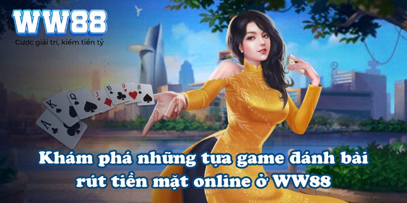 Khám phá những tựa game đánh bài rút tiền mặt online ở WW88