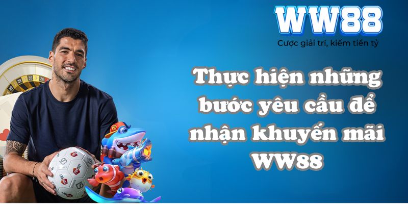 Thực hiện những bước yêu cầu để nhận khuyến mãi WW88