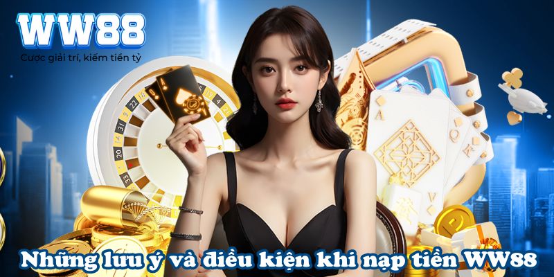 Những lưu ý và điều kiện khi nạp tiền WW88