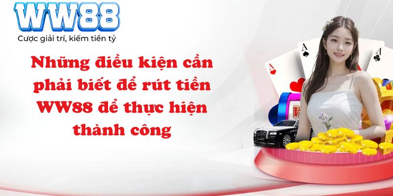 Những điều kiện cần phải biết để rút tiền WW88 để thực hiện thành công