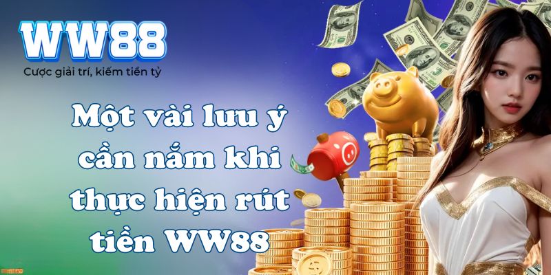 Một vài lưu ý cần nắm khi thực hiện rút tiền WW88